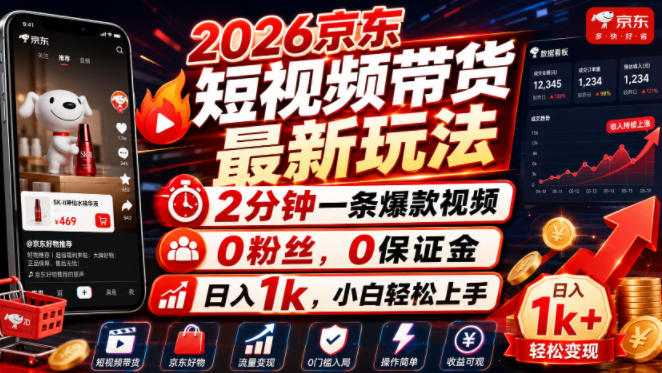 2026京东短视频带货最新玩法,2分钟一条爆款视频,0粉丝,0保证金,日入1k,小白轻松上手【揭秘】-齐力副业