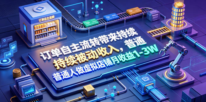 订单自主流转带来持续被动收入,普通人做虚拟店铺月收益1-3W【揭秘】-齐力副业