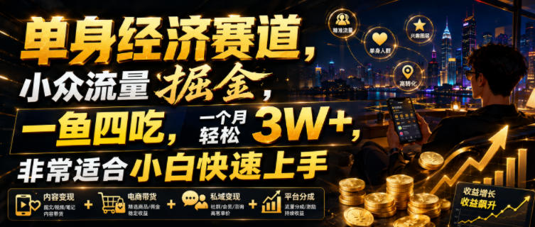 单身经济赛道,小众流量掘金,一鱼四吃,一个月轻松3W+,非常适合小白快速上手【揭秘】-齐力副业
