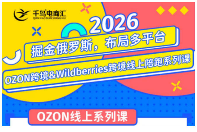 千鸟跨境·26年OZON&wildberries跨境店线上陪跑训练营,兼顾新手入门与高阶进阶,帮助卖家高效布局俄罗斯市场(更新)-齐力副业