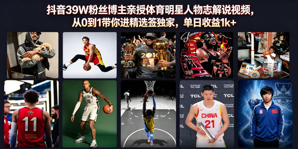 抖音39W粉丝博主亲授体育明星人物志解说视频,从0到1带你进精选签独家,单日收益1k+-齐力副业