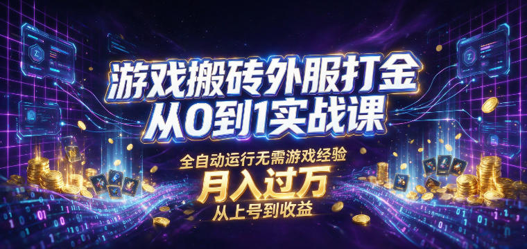 游戏搬砖外服打金从0到1实战课,从上号到收益,全自动运行无需游戏经验,月入过1W【揭秘】-齐力副业