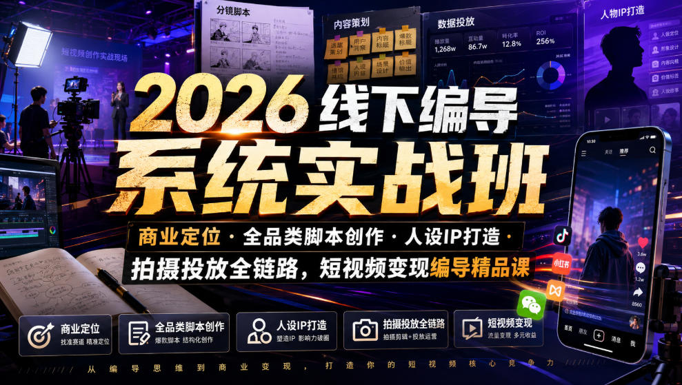 2026线下编导系统实战班｜商业定位・全品类脚本创作・人设IP打造・拍摄投放全链路，短视频变现编导精品课-齐力副业