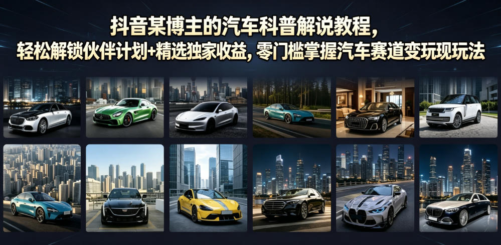 抖音某博主的汽车科普解说教程,轻松解锁伙伴计划+精选独家收益,零门槛掌握汽车赛道变现玩法-齐力副业