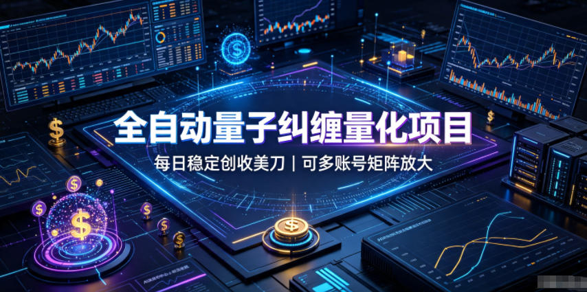 全自动量子纠缠量化项目，每日稳定创收美刀，可多账号矩阵放大【揭秘】-齐力副业