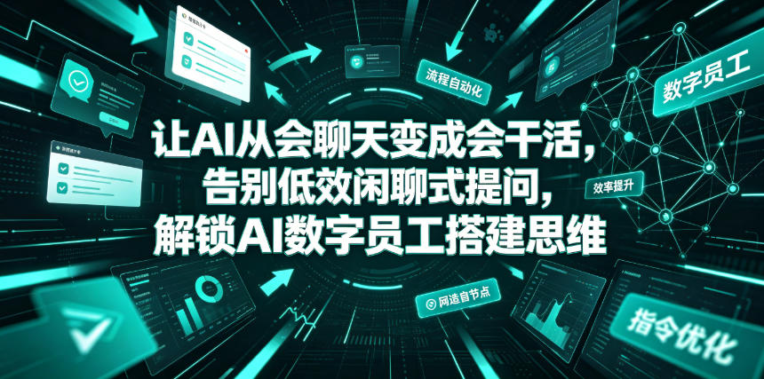 让AI从会聊天变成会干活,告别低效闲聊式提问,解锁AI数字员工搭建思维-齐力副业