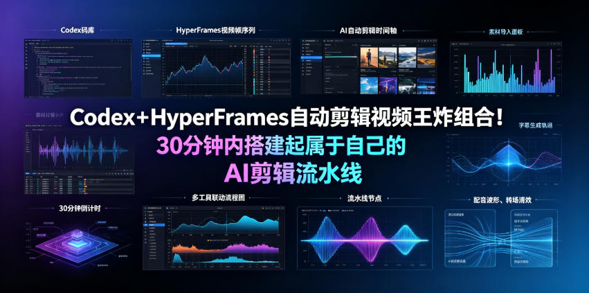 Codex+HyperFrames自动剪辑视频王炸组合!30分钟内搭建起属于自己的AI剪辑流水线(完整版实操教程手册)-齐力副业