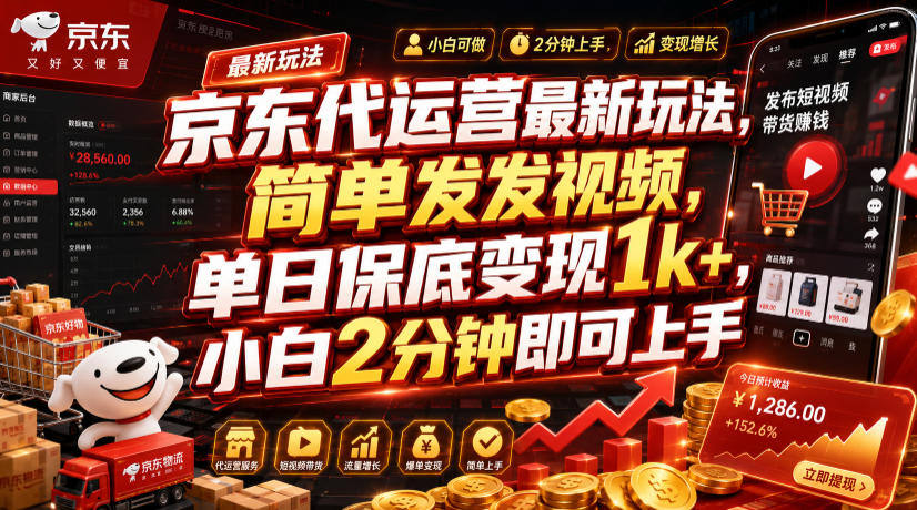 京东代运营最新玩法，简单发发视频，单日保底变现1k+，小白2分钟即可上手【揭秘】-齐力副业