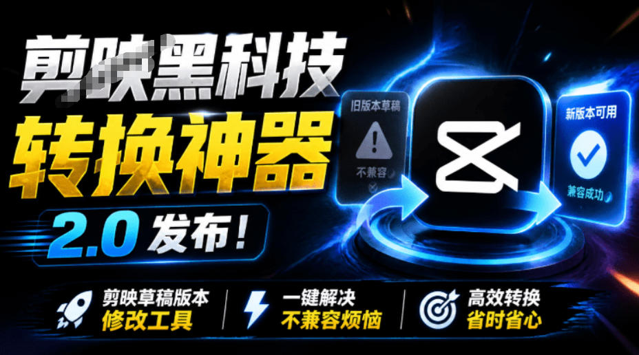 最新剪映黑科技转换神器2.0发布!剪映草稿版本修改工具,一键解决剪映草稿不兼容烦恼,完全免费-齐力副业