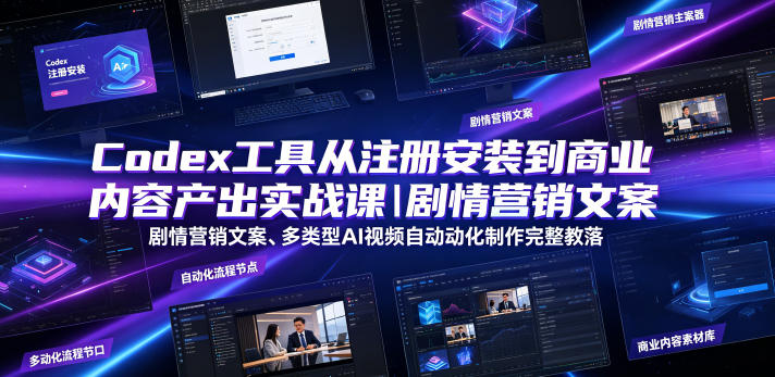 Codex工具从注册安装到商业内容产出实战课|剧情营销文案、多类型AI视频自动化制作完整落地教程-齐力副业