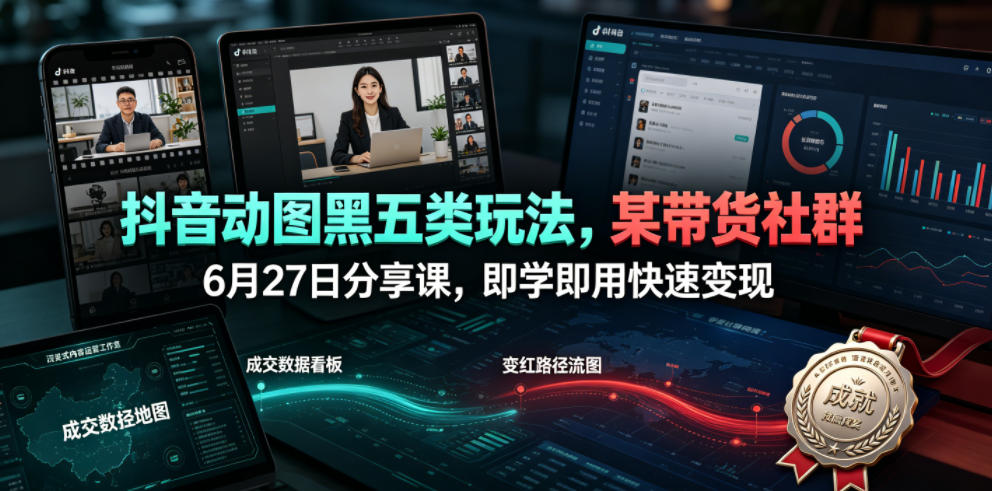 抖音动图黑五类玩法,某带货社群6月27日分享课,即学即用快速变现-齐力副业