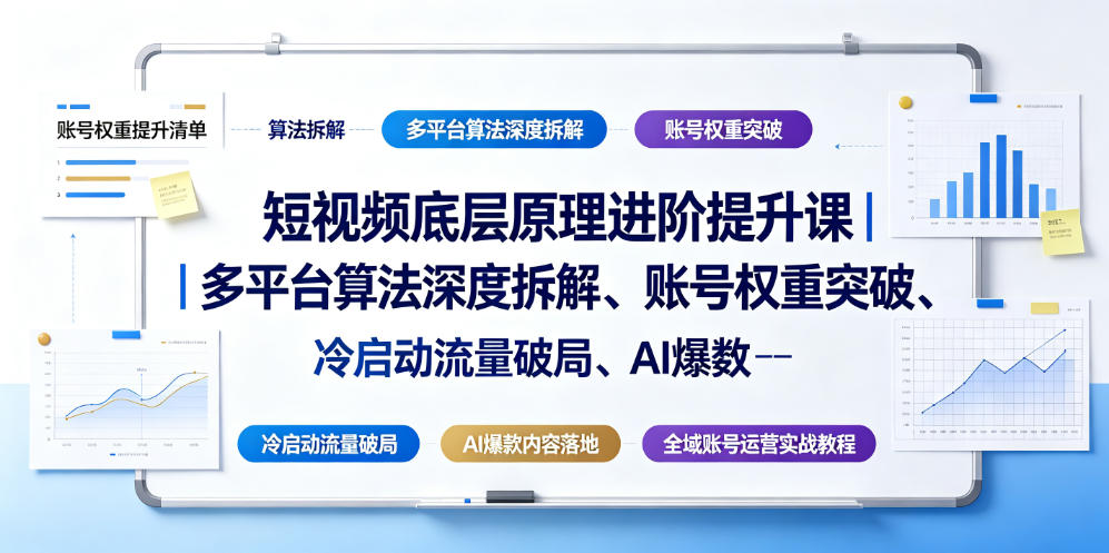 短视频底层原理进阶提升课|多平台算法深度拆解、账号权重突破、冷启动流量破局、AI爆款内容落地与全域账号运营实战教程-齐力副业
