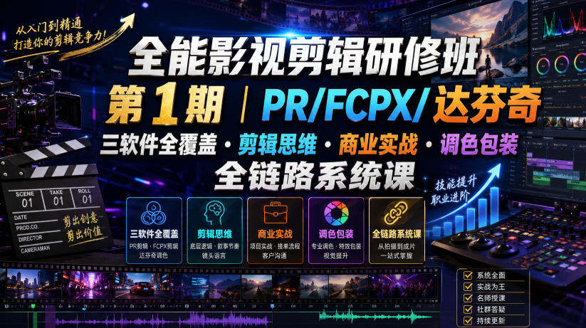 全能影视剪辑研修班第1期|PR/FCPX/达芬奇三软件全覆盖・剪辑思维・商业实战・调色包装全链路系统课-齐力副业