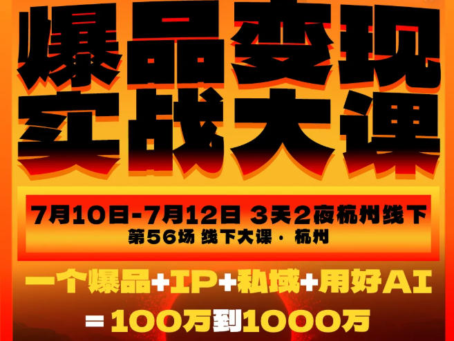 爆品变现实战大课，从爆品，到流量，到成交，一个爆品+IP+私域+用好AI=100W到1000W（7月10-12日）-齐力副业