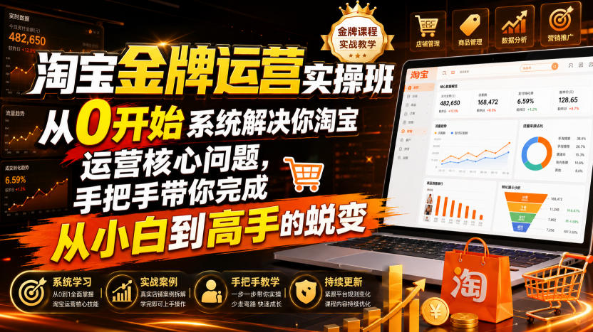 淘宝金牌运营实操班,从0开始系统解决你淘宝运营核心问题,手把手带你完成从小白到高手的蜕变(2026年7月)-齐力副业
