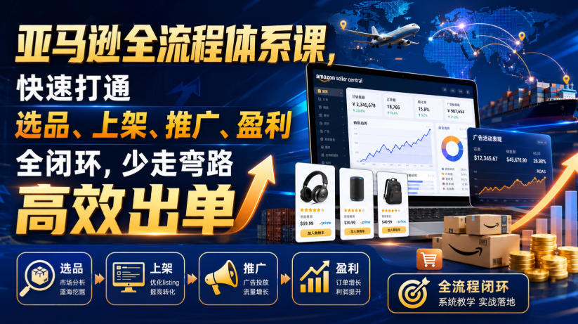 亚马逊全流程体系课,快速打通选品、上架、推广、盈利全闭环,少走弯路高效出单-齐力副业