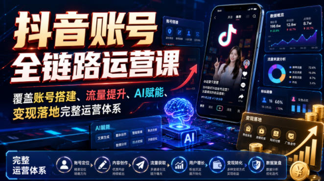 抖音账号全链路运营课，覆盖账号搭建、流量提升、AI赋能、变现落地完整运营体系-齐力副业