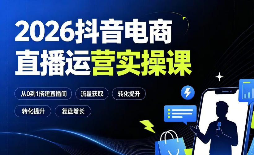 2026抖音电商直播运营实操课：从0到1搭建直播间，掌握流量获取、千川投放、转化提升与复盘增长-齐力副业