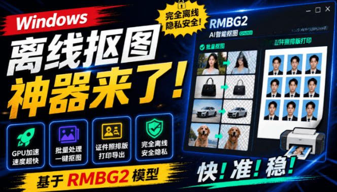 Windows离线抠图神器来了!支持批量抠图+证件照排版打印,基于RMBG2模型,GPU加速方块AI抠图-齐力副业