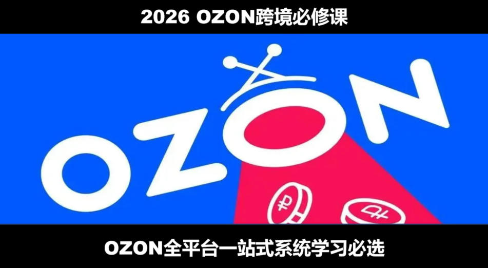 2026最新OZON全流程运营实操跨境电商平台教程，OZON全流程一站式系统学习必修课，从开店到跟卖到精铺-齐力副业