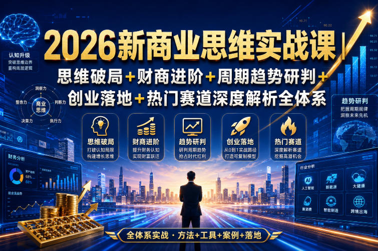 2026新商业思维实战课|思维破局+财商进阶+周期趋势研判+创业落地+热门赛道深度解析全体系-齐力副业