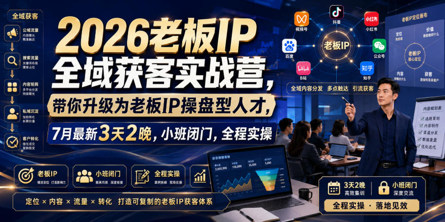 2026老板IP全域获客实战营,带你升级为老板IP操盘型人才,7月最新3天2晚,小班闭门,全程实操-齐力副业