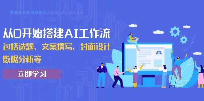 （13949期）从0开始搭建AI工作流，包括选题、文案撰写、封面设计、数据分析等-齐力副业
