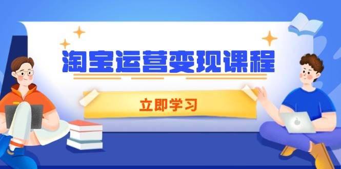 （14016期）淘宝运营变现课程，涵盖店铺运营、推广、数据分析，助力商家提升-齐力副业