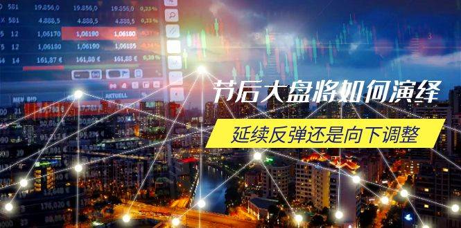 （14065期）节后大盘将如何演绎，延续反弹还是向下调整，关键时间点和空间位待解-齐力副业
