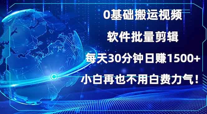 （13936期）0基础搬运视频，批量剪辑，每天30分钟日赚1500+，小白再也不用白费...-齐力副业