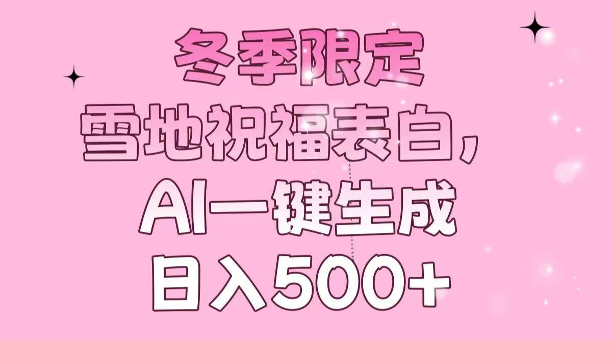 （13926期）冬季限定，雪地祝福表白，AI一键生成，日入500+-齐力副业