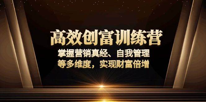 （13911期）高效创富训练营：掌握营销真经、自我管理等多维度，实现财富倍增-齐力副业