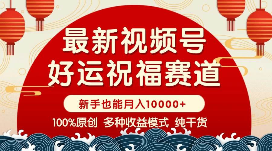 （14047期）视频号【好运祝福】暴力赛道，商品橱窗-创作分成 条条爆 小白轻松上手 …-齐力副业