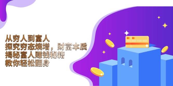 （13953期）从穷人到富人：探究穷态熵增，财富本质，揭秘富人赚钱秘籍，教你轻松翻身-齐力副业