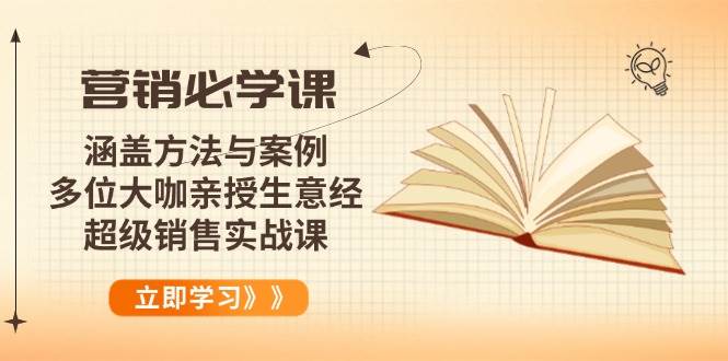 （14051期）营销必学课：涵盖方法与案例、多位大咖亲授生意经，超级销售实战课-齐力副业