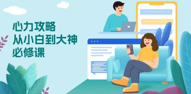 （13913期）心力 攻略，从小白到大神必修课，技能与心力独立，助你自信从容面对挑战-齐力副业