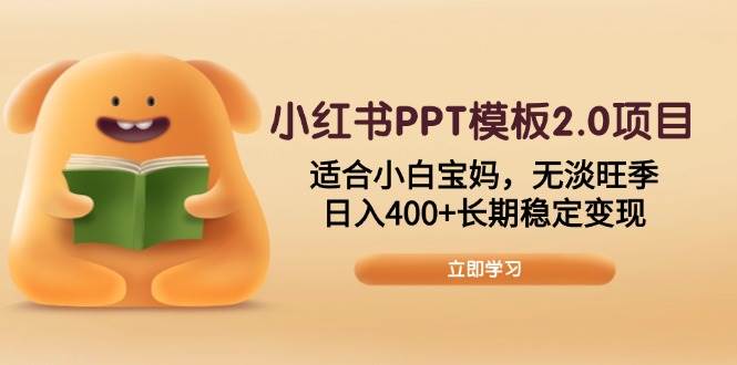 （13997期）小红书PPT模板2.0项目，适合小白宝妈，无淡旺季，日入400+长期稳定变现-齐力副业