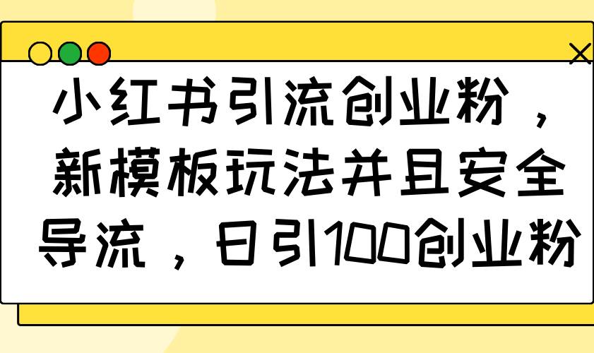 （14053期）小红书引流创业粉，新模板玩法并且安全导流，日引100创业粉-齐力副业