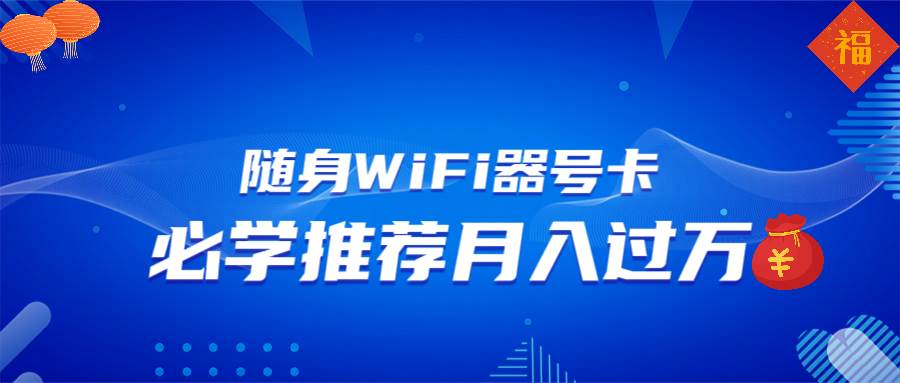 （13986期）随身WiFi器推广，月入过万，多种变现渠道来一场翻身之战-齐力副业