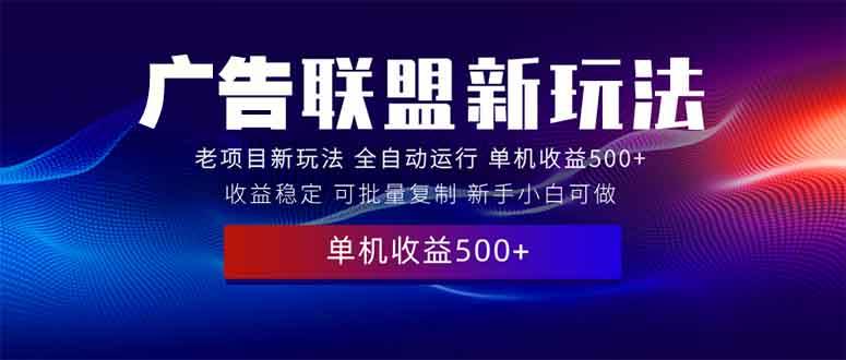 （13965期）2025全新广告联盟玩法 单机500+课程实操分享 小白可无脑操作-齐力副业