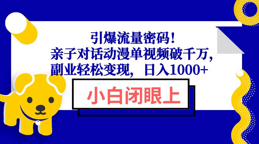 （13956期）引爆流量密码！亲子对话动漫单视频破千万，副业轻松变现，日入1000+-齐力副业
