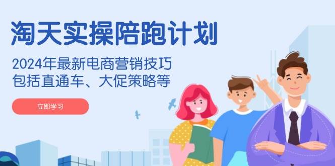 （14008期）淘天实操陪跑计划，2024年最新电商营销技巧，包括直通车、大促策略等-齐力副业