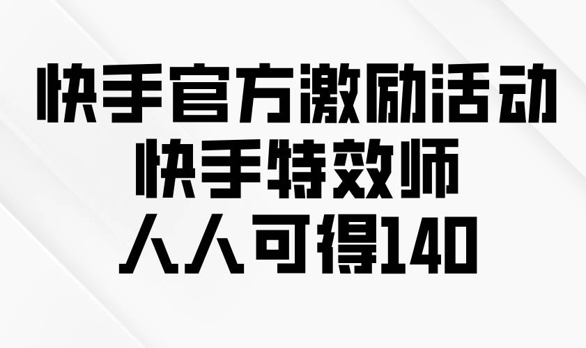 （13903期）快手官方激励活动-快手特效师，人人可得140-齐力副业