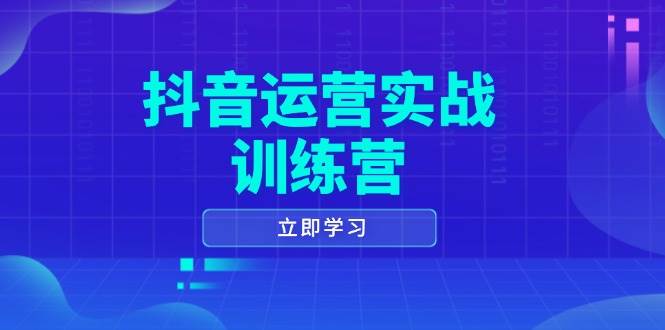 （14057期）抖音运营实战训练营，0-1打造短视频爆款，涵盖拍摄剪辑、运营推广等全过程-齐力副业