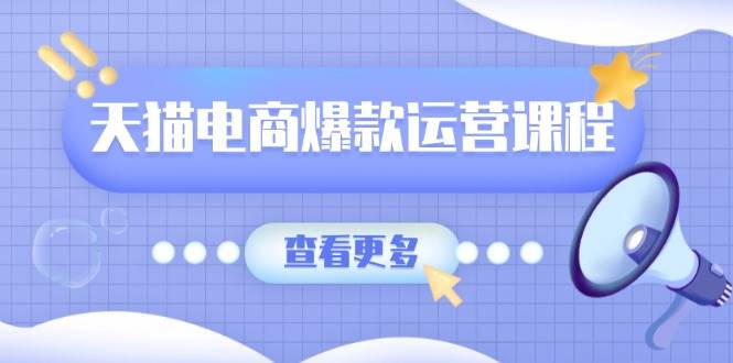 （13910期）天猫电商爆款运营课程，爆款卖点提炼与流量实操，多套模型全面学习-齐力副业