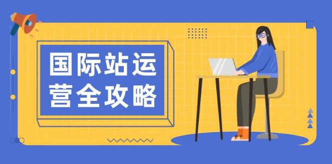（13988期）国际站运营全攻略：涵盖日常运营到数据分析，助力打造高效运营思路-齐力副业