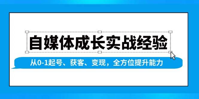 （13963期）自媒体成长实战经验，从0-1起号、获客、变现，全方位提升能力-齐力副业