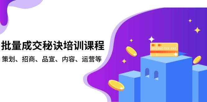 （13908期）批量成交秘诀培训课程，策划、招商、品宣、内容、运营等-齐力副业