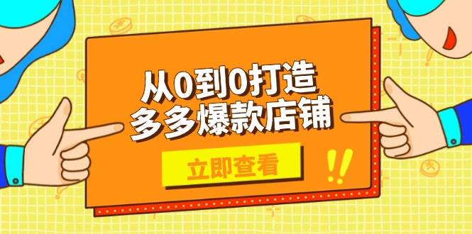 （13973期）从0到0打造多多爆款店铺，选品、上架、优化技巧，助力商家实现高效运营-齐力副业