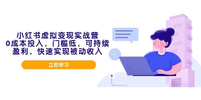 （14045期）小红书虚拟变现实战营，0成本投入，门槛低，可持续盈利，快速实现被动收入-齐力副业